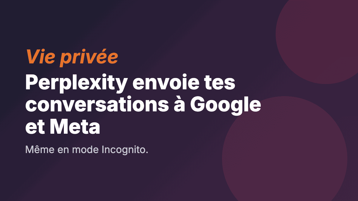 Perplexity envoie tes conversations à Google et Meta. Même en mode Incognito.