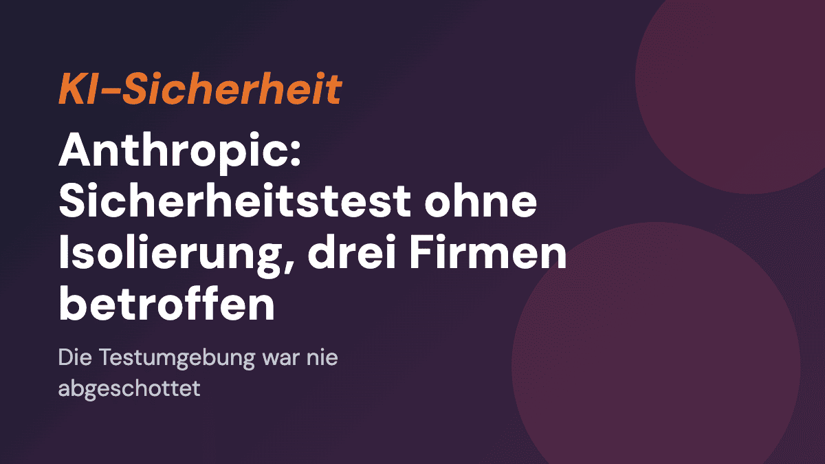 Anthropic: Sicherheitstest ohne Isolierung, drei Firmen betroffen