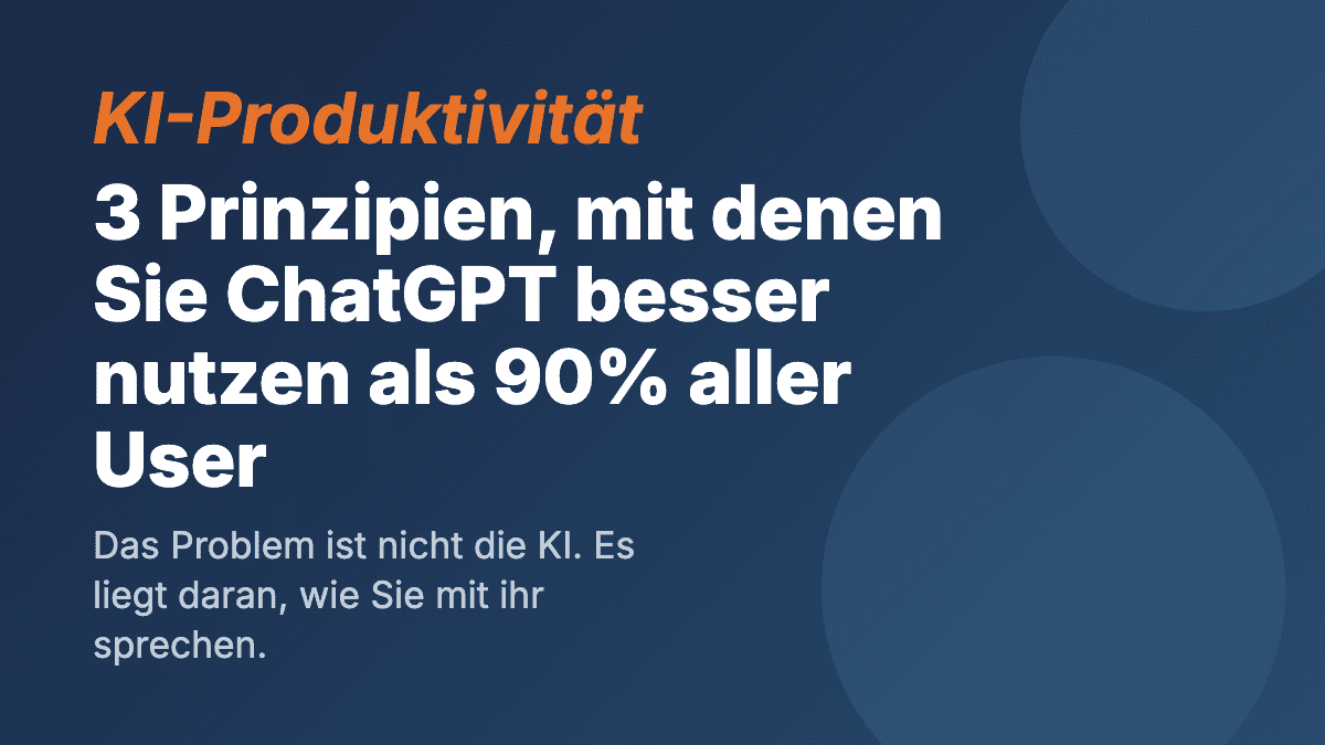 ChatGPT effektiv nutzen: 3 Prinzipien für bessere Ergebnisse